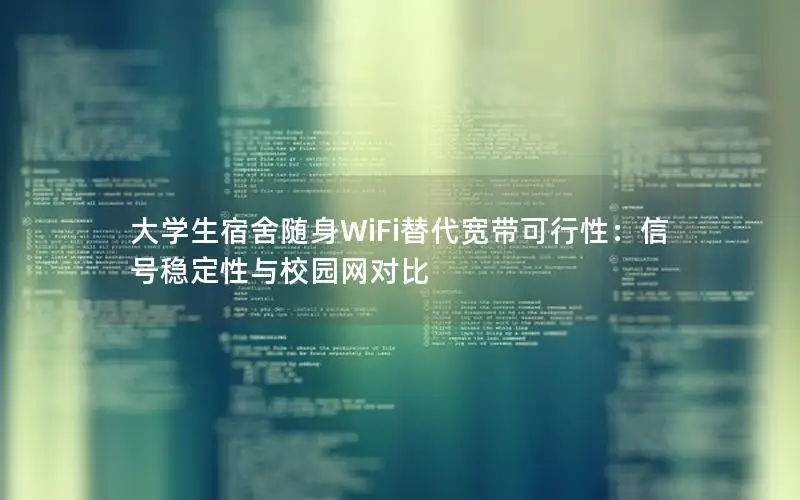 大学生宿舍随身WiFi替代宽带可行性：信号稳定性与校园网对比