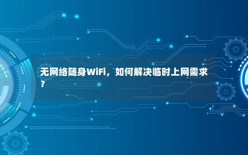无网络随身WiFi，如何解决临时上网需求？