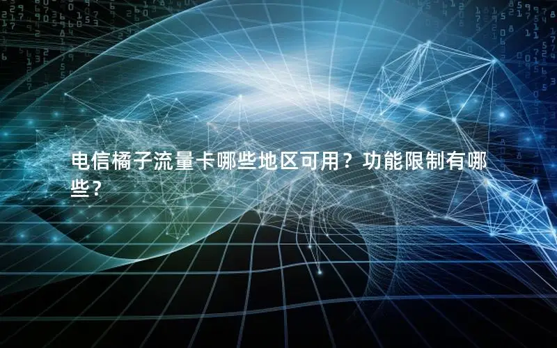 电信橘子流量卡哪些地区可用？功能限制有哪些？