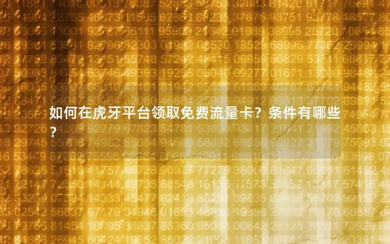 如何在虎牙平台领取免费流量卡？条件有哪些？
