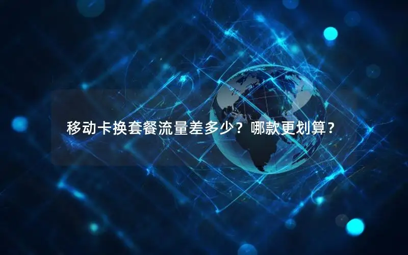 移动卡换套餐流量差多少？哪款更划算？