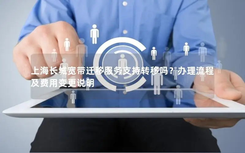 上海长城宽带迁移服务支持转移吗？办理流程及费用变更说明