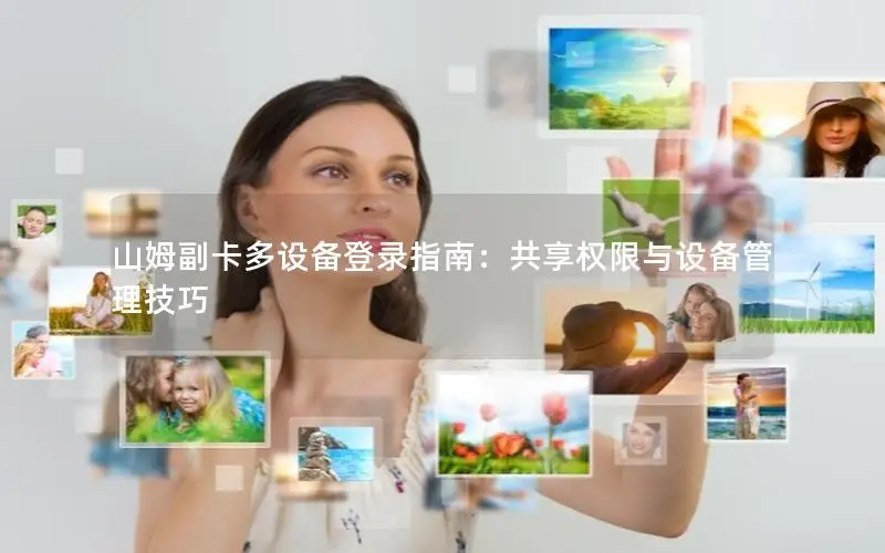 山姆副卡多设备登录指南：共享权限与设备管理技巧