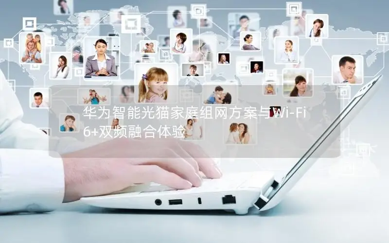 华为智能光猫家庭组网方案与Wi-Fi 6+双频融合体验