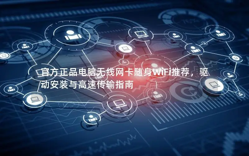 官方正品电脑无线网卡随身WiFi推荐，驱动安装与高速传输指南