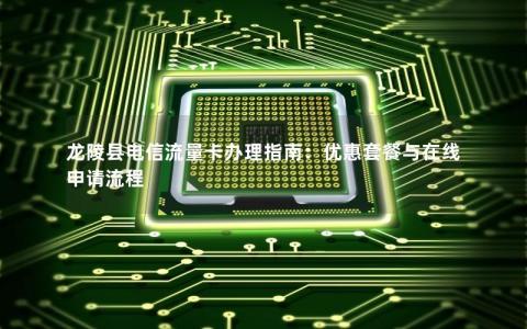 龙陵县电信流量卡办理指南：优惠套餐与在线申请流程