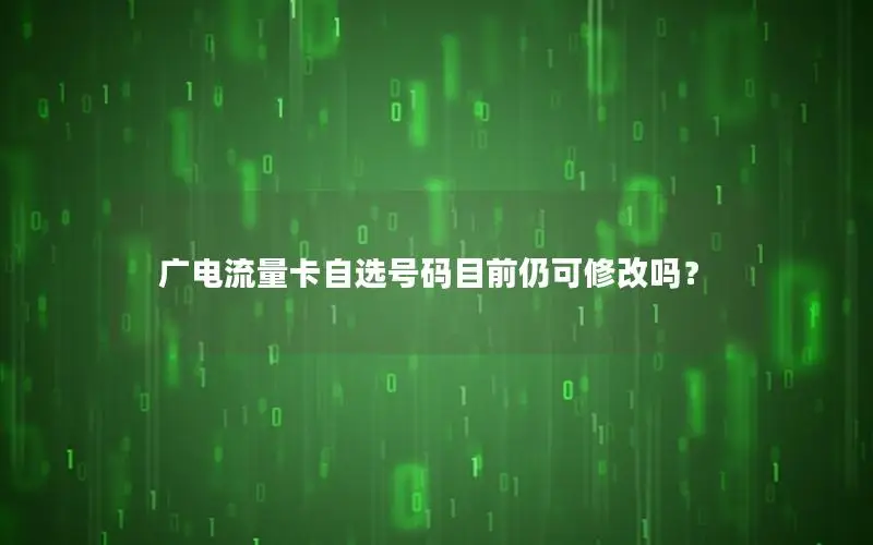 广电流量卡自选号码目前仍可修改吗？
