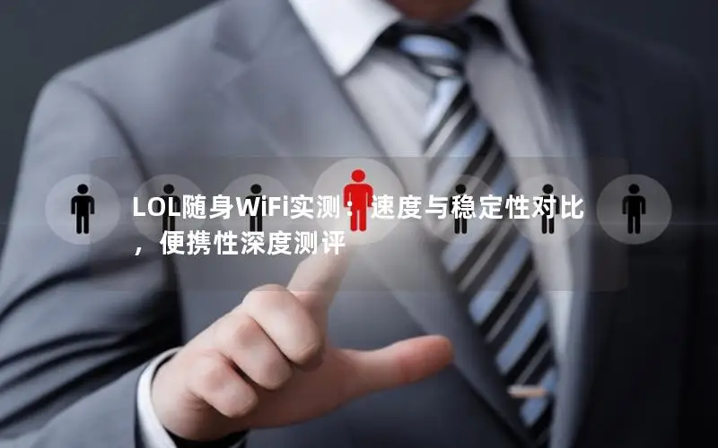 LOL随身WiFi实测：速度与稳定性对比，便携性深度测评