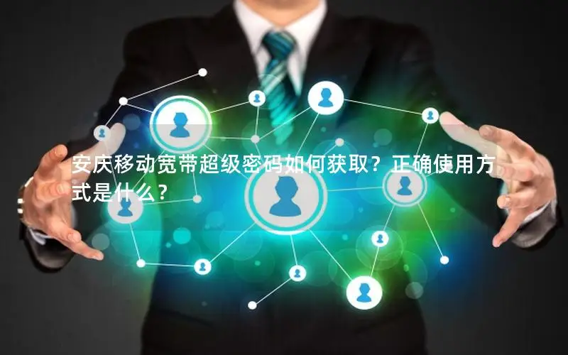 安庆移动宽带超级密码如何获取？正确使用方式是什么？