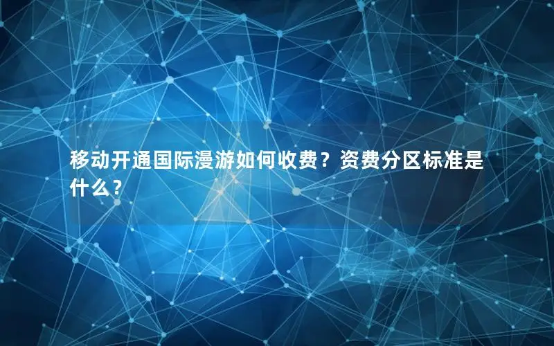 移动开通国际漫游如何收费？资费分区标准是什么？