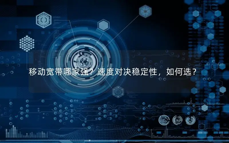 移动宽带哪家强？速度对决稳定性，如何选？