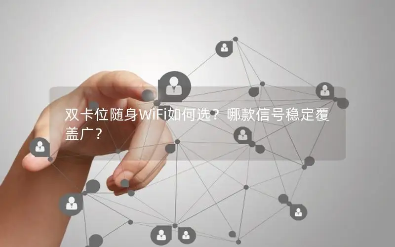双卡位随身WiFi如何选？哪款信号稳定覆盖广？