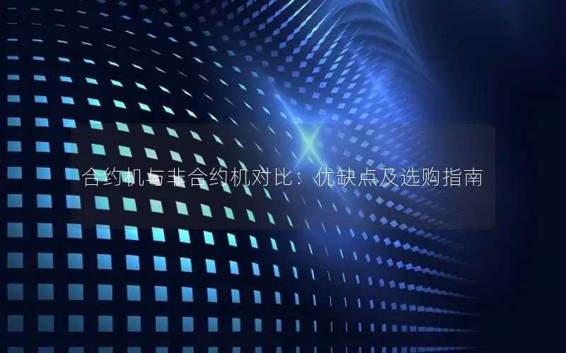 合约机与非合约机对比：优缺点及选购指南