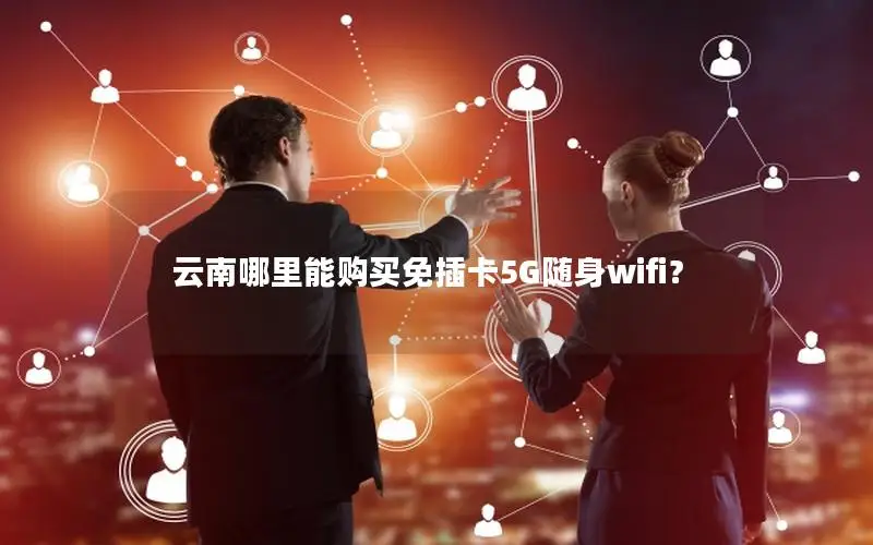 云南哪里能购买免插卡5G随身wifi？