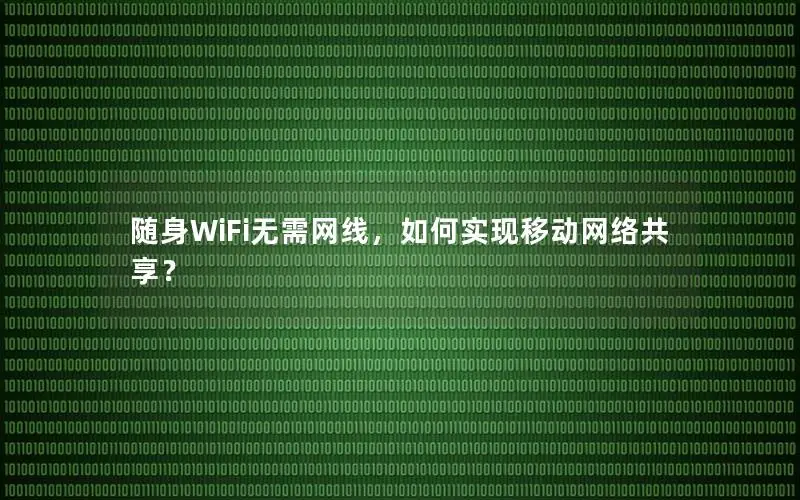 随身WiFi无需网线，如何实现移动网络共享？