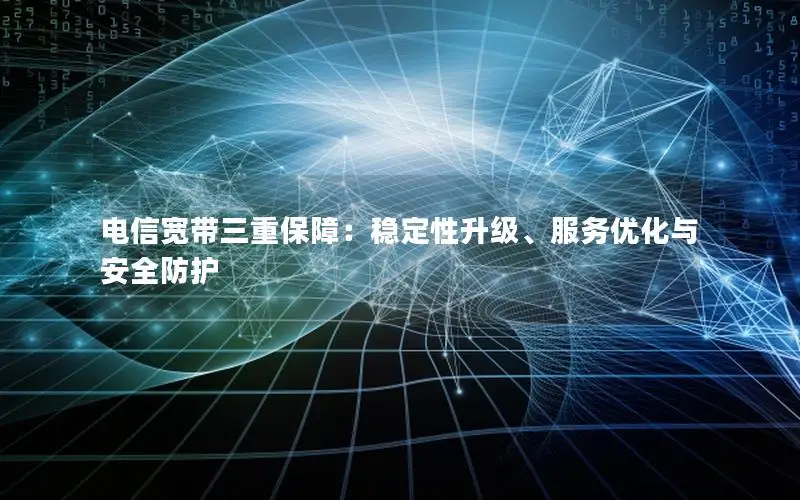 电信宽带三重保障：稳定性升级、服务优化与安全防护