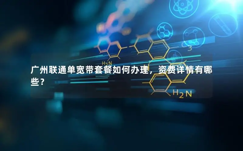 广州联通单宽带套餐如何办理，资费详情有哪些？
