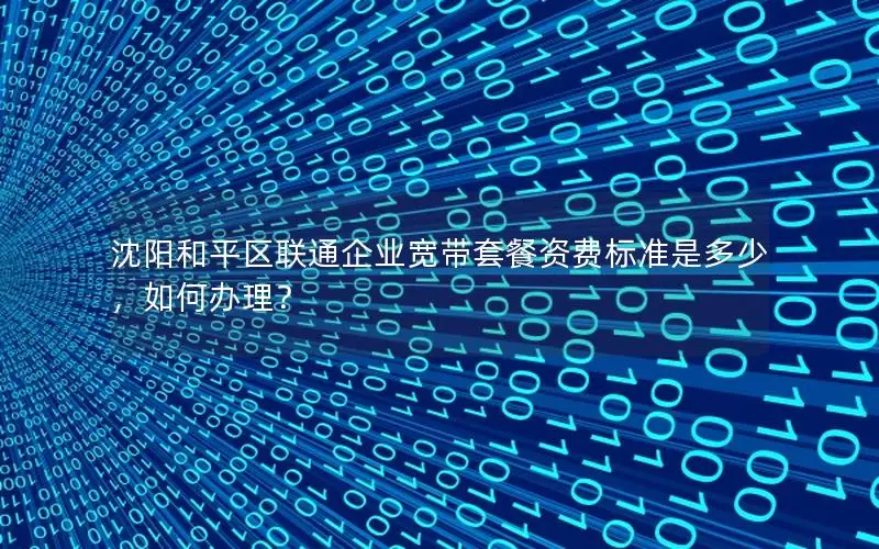 沈阳和平区联通企业宽带套餐资费标准是多少，如何办理？