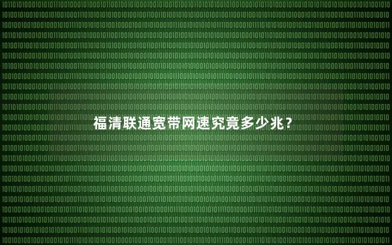 福清联通宽带网速究竟多少兆？