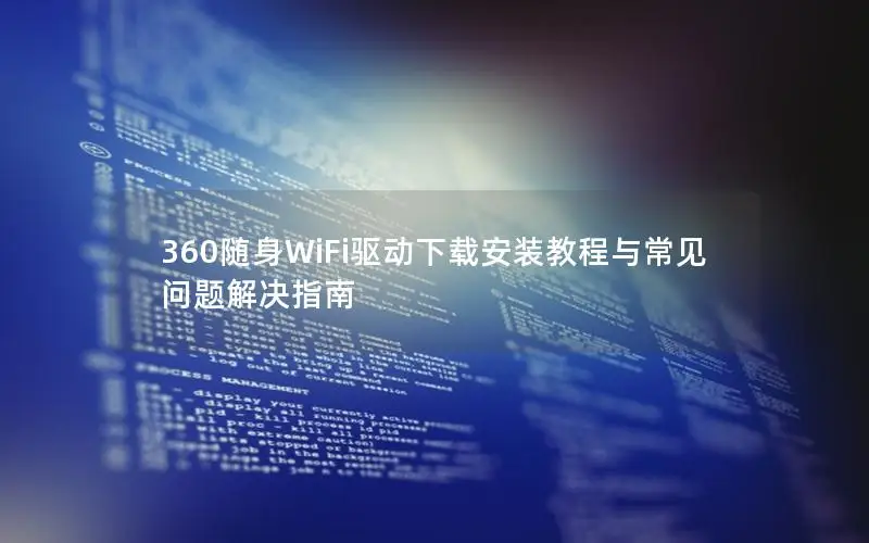 360随身WiFi驱动下载安装教程与常见问题解决指南