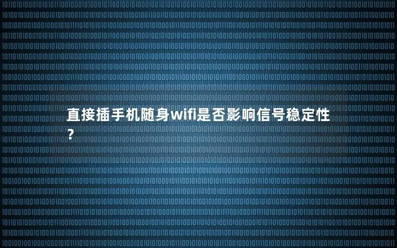 直接插手机随身wifi是否影响信号稳定性？