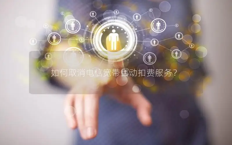 如何取消电信宽带自动扣费服务？