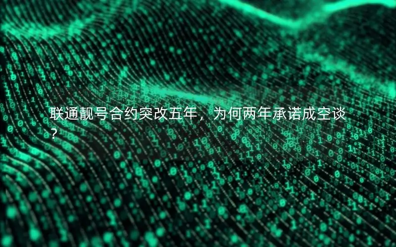 联通靓号合约突改五年，为何两年承诺成空谈？