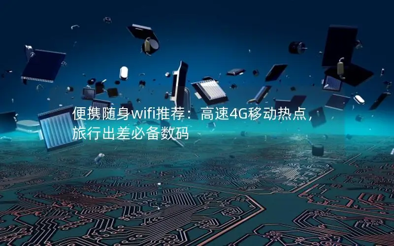 便携随身wifi推荐：高速4G移动热点，旅行出差必备数码