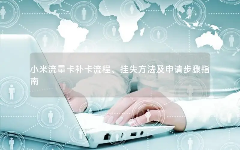 小米流量卡补卡流程、挂失方法及申请步骤指南