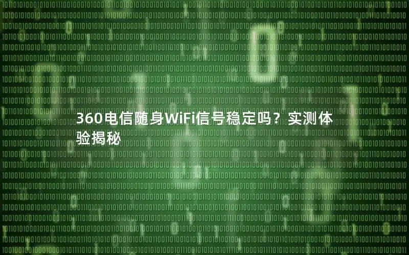 360电信随身WiFi信号稳定吗？实测体验揭秘