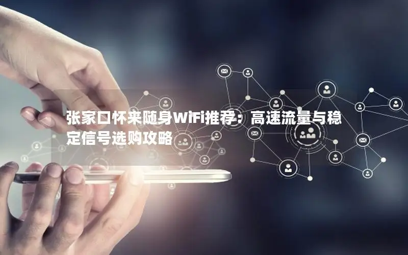 张家口怀来随身WiFi推荐：高速流量与稳定信号选购攻略