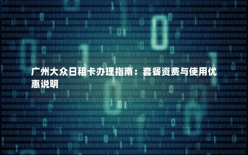 广州大众日租卡办理指南：套餐资费与使用优惠说明
