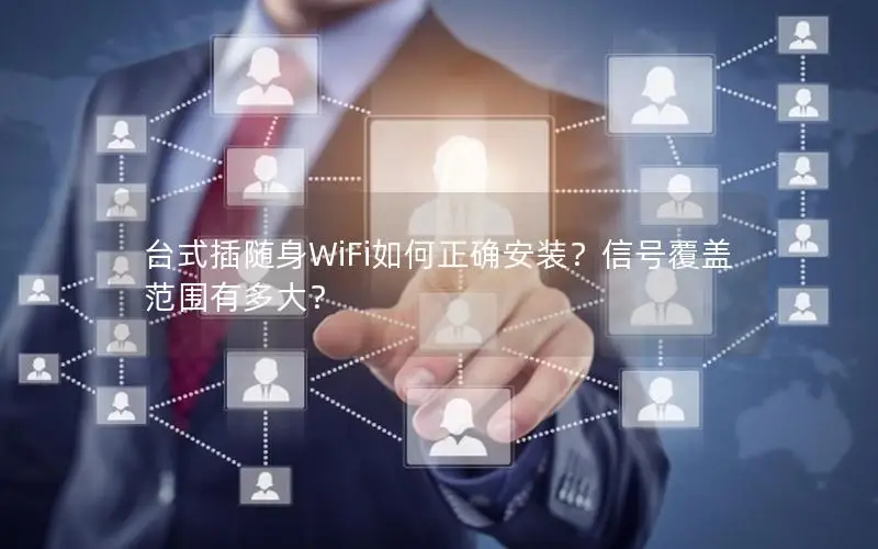 台式插随身WiFi如何正确安装？信号覆盖范围有多大？