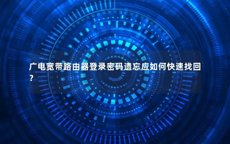 广电宽带路由器登录密码遗忘应如何快速找回？