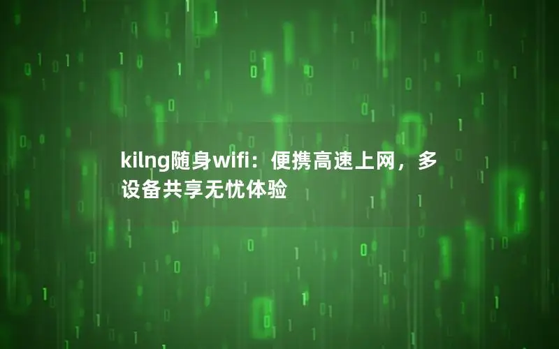 kilng随身wifi：便携高速上网，多设备共享无忧体验