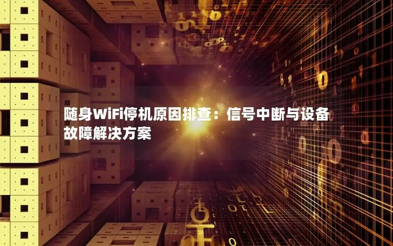 随身WiFi停机原因排查：信号中断与设备故障解决方案