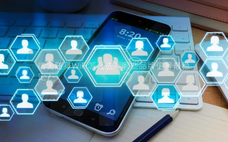 宿舍随身WiFi怎么选？哪些品牌信号最稳定？