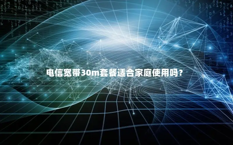 电信宽带30m套餐适合家庭使用吗？