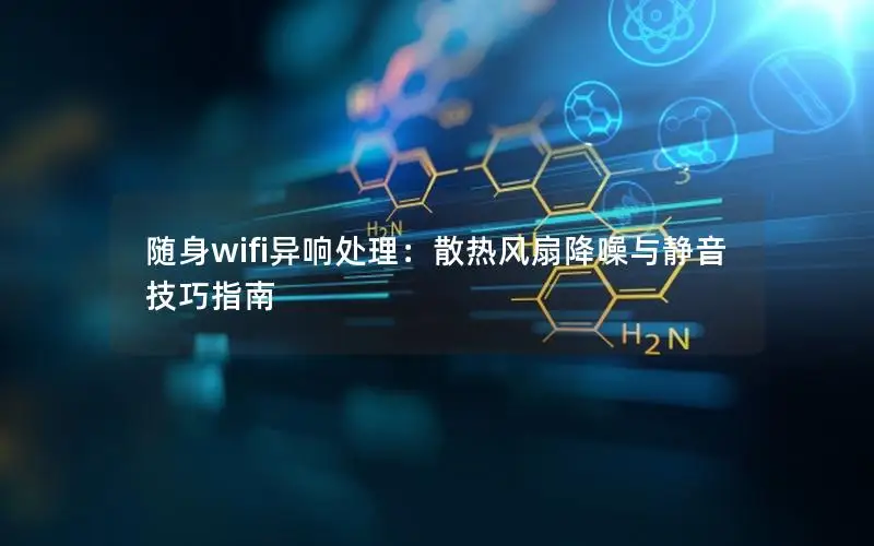 随身wifi异响处理：散热风扇降噪与静音技巧指南