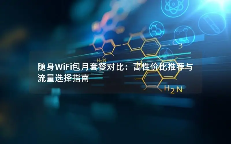 随身WiFi包月套餐对比：高性价比推荐与流量选择指南
