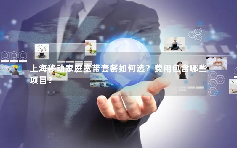 上海移动家庭宽带套餐如何选？费用包含哪些项目？