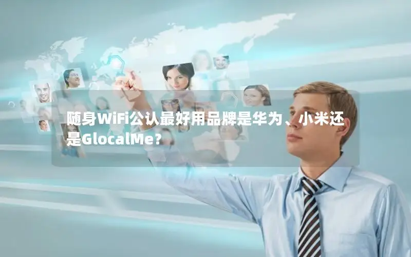 随身WiFi公认最好用品牌是华为、小米还是GlocalMe？
