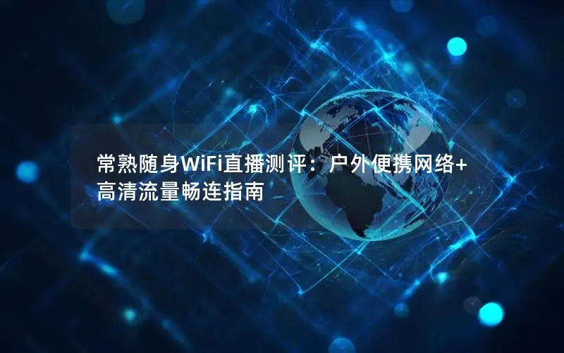 常熟随身WiFi直播测评：户外便携网络+高清流量畅连指南