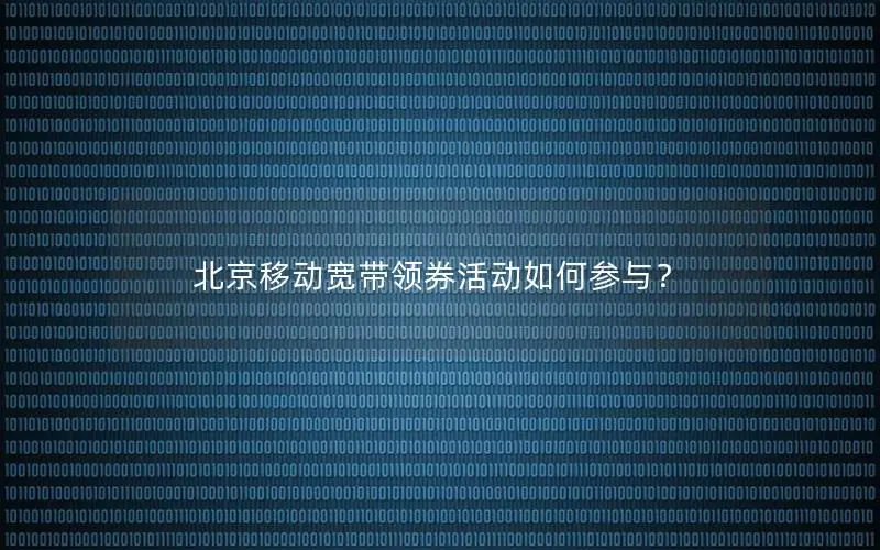 北京移动宽带领券活动如何参与？