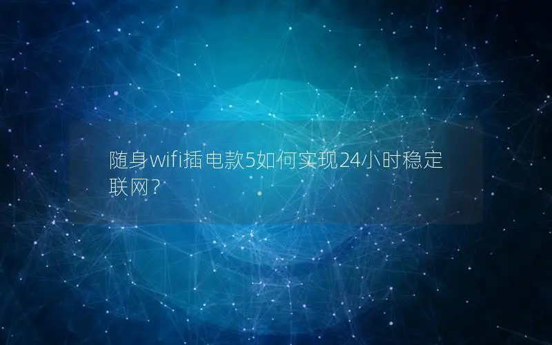 随身wifi插电款5如何实现24小时稳定联网？