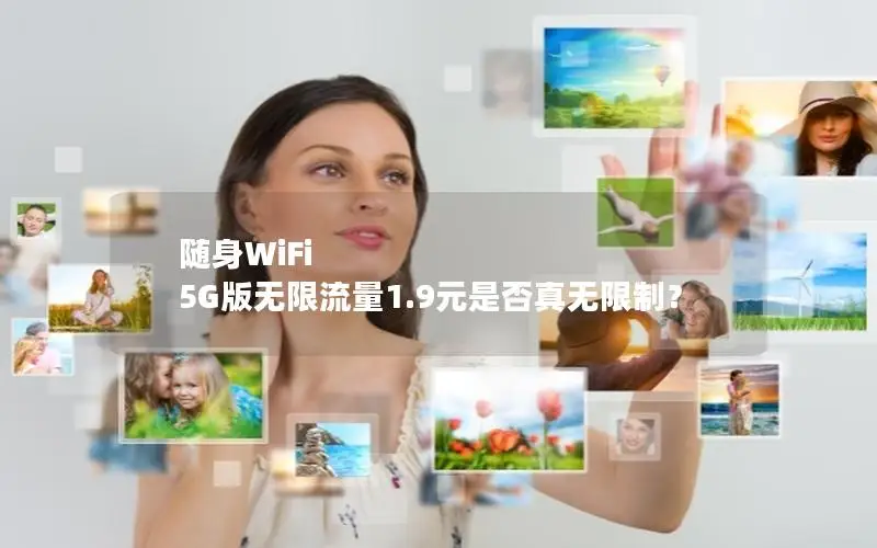 随身WiFi 5G版无限流量1.9元是否真无限制？