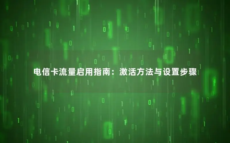 电信卡流量启用指南：激活方法与设置步骤