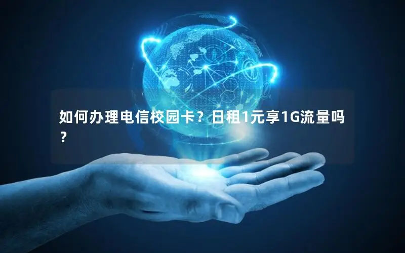 如何办理电信校园卡？日租1元享1G流量吗？