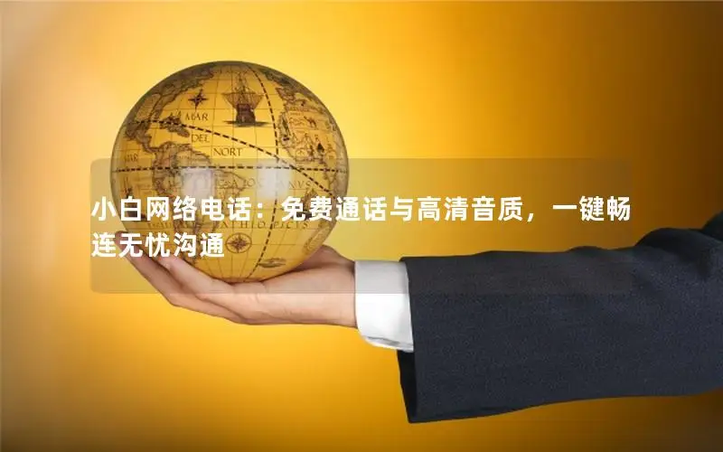 小白网络电话：免费通话与高清音质，一键畅连无忧沟通