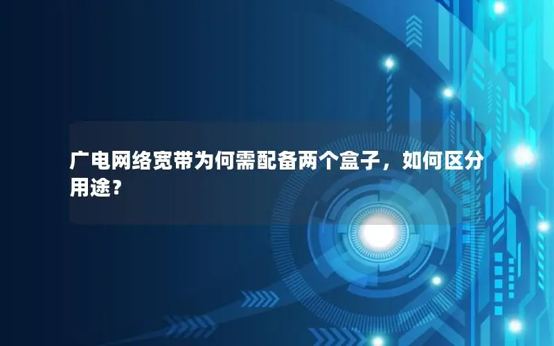 广电网络宽带为何需配备两个盒子，如何区分用途？
